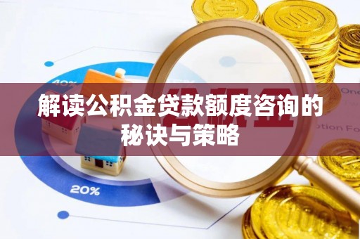 鼓楼解读公积金贷款额度咨询的秘诀与策略