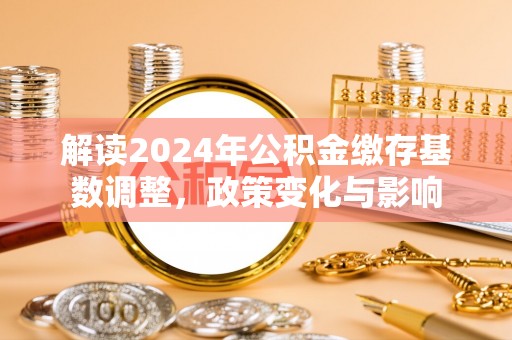 鼓楼解读2024年公积金缴存基数调整，政策变化与影响
