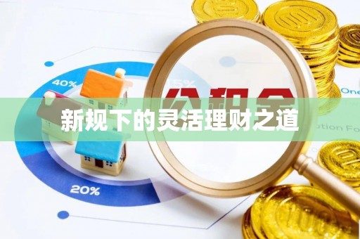 鼓楼新规下的灵活理财之道