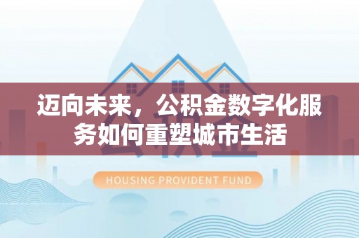 鼓楼迈向未来，公积金数字化服务如何重塑城市生活