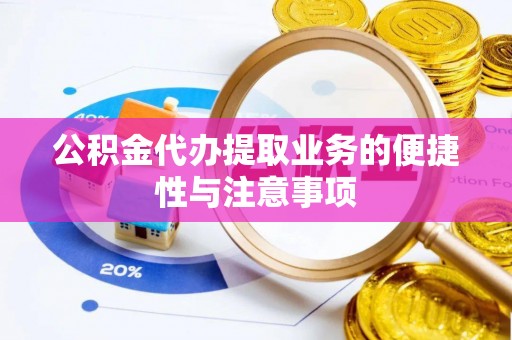 鼓楼公积金代办提取业务的便捷性与注意事项
