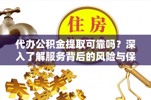 鼓楼代办公积金提取可靠吗？深入了解服务背后的风险与保障