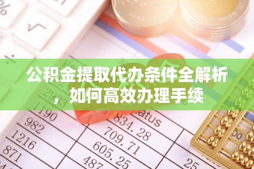 鼓楼公积金提取代办条件全解析，如何高效办理手续