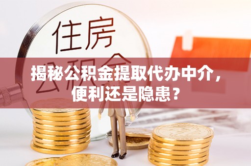 鼓楼揭秘公积金提取代办中介，便利还是隐患？