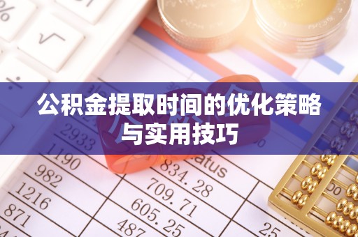 鼓楼公积金提取时间的优化策略与实用技巧
