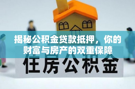鼓楼揭秘公积金贷款抵押，你的财富与房产的双重保障