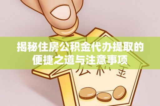 鼓楼揭秘住房公积金代办提取的便捷之道与注意事项