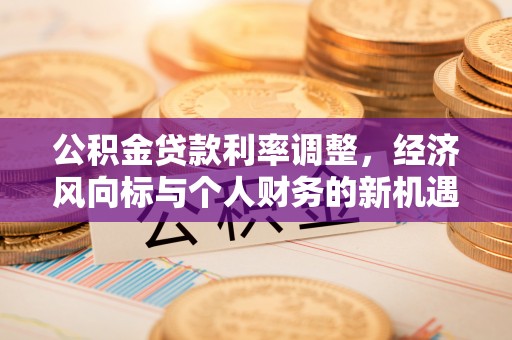 鼓楼公积金贷款利率调整，经济风向标与个人财务的新机遇