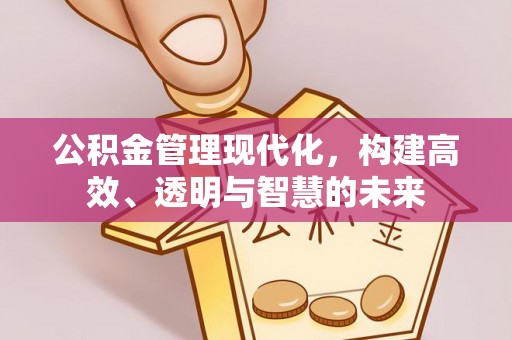鼓楼公积金管理现代化，构建高效、透明与智慧的未来