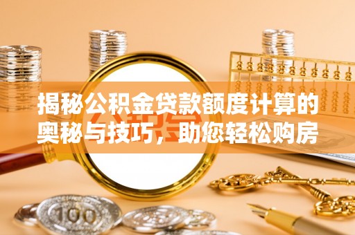 鼓楼揭秘公积金贷款额度计算的奥秘与技巧，助您轻松购房