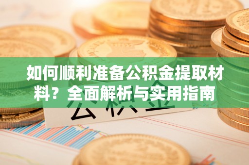 鼓楼如何顺利准备公积金提取材料？全面解析与实用指南