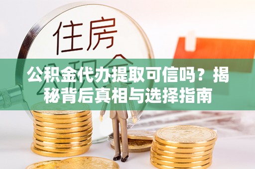 鼓楼公积金代办提取可信吗？揭秘背后真相与选择指南