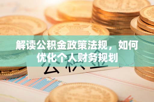 鼓楼解读公积金政策法规，如何优化个人财务规划