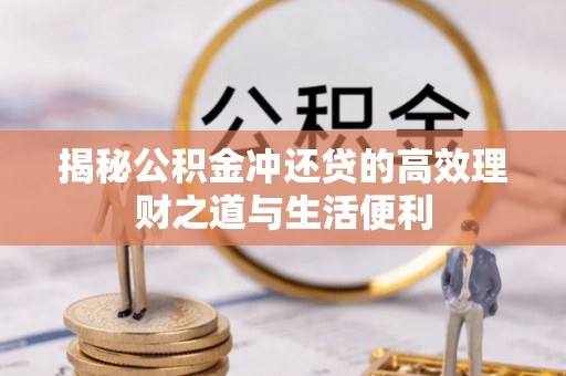 鼓楼揭秘公积金冲还贷的高效理财之道与生活便利
