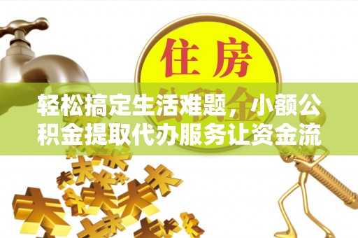 鼓楼轻松搞定生活难题，小额公积金提取代办服务让资金流转更便捷