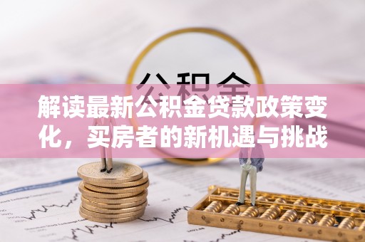 鼓楼解读最新公积金贷款政策变化，买房者的新机遇与挑战