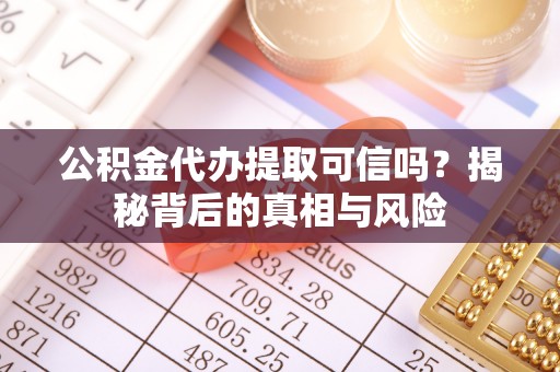 鼓楼公积金代办提取可信吗？揭秘背后的真相与风险