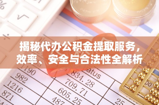鼓楼揭秘代办公积金提取服务，效率、安全与合法性全解析