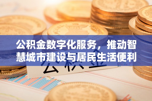 鼓楼公积金数字化服务，推动智慧城市建设与居民生活便利化