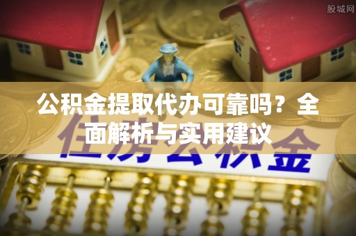 鼓楼公积金提取代办可靠吗？全面解析与实用建议