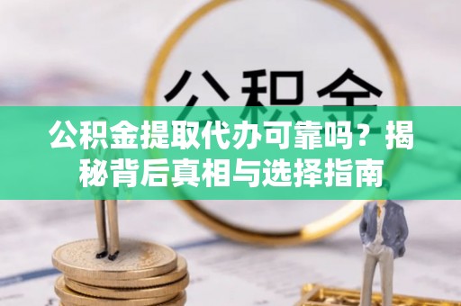 鼓楼公积金提取代办可靠吗？揭秘背后真相与选择指南