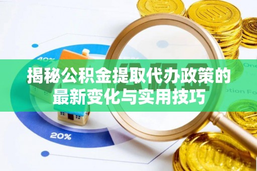 鼓楼揭秘公积金提取代办政策的最新变化与实用技巧