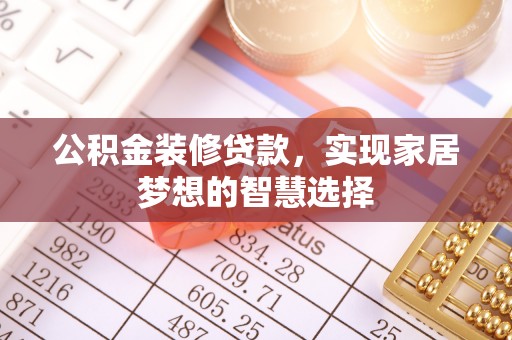 鼓楼公积金装修贷款，实现家居梦想的智慧选择
