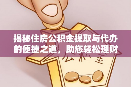鼓楼揭秘住房公积金提取与代办的便捷之道，助您轻松理财