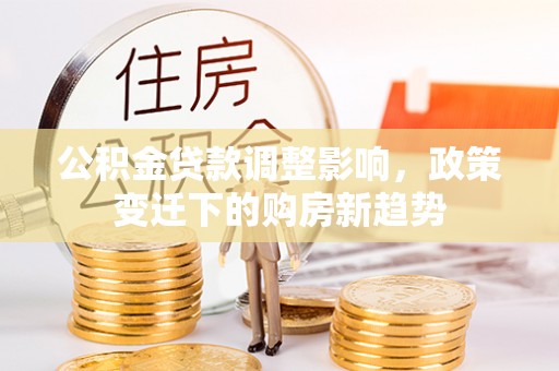 鼓楼公积金贷款调整影响，政策变迁下的购房新趋势