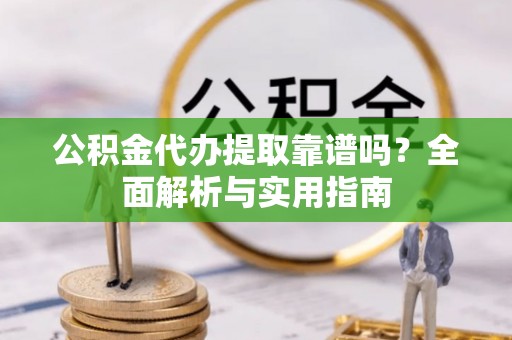 鼓楼公积金代办提取靠谱吗？全面解析与实用指南