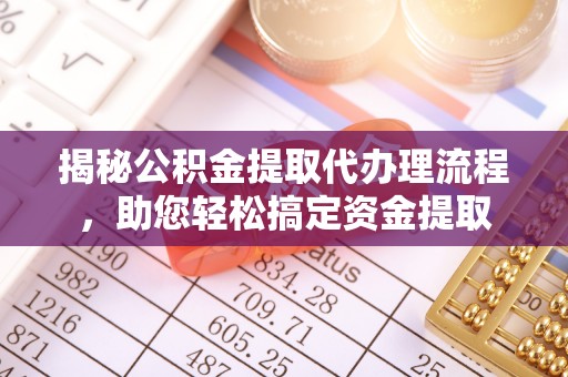 鼓楼揭秘公积金提取代办理流程，助您轻松搞定资金提取