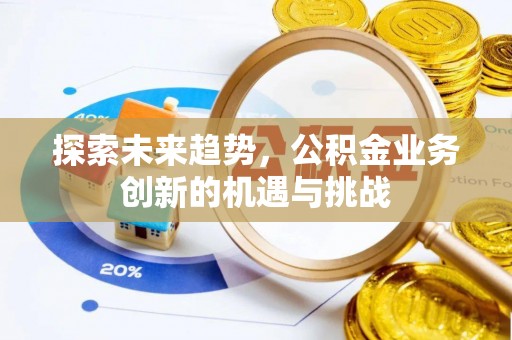 鼓楼探索未来趋势，公积金业务创新的机遇与挑战