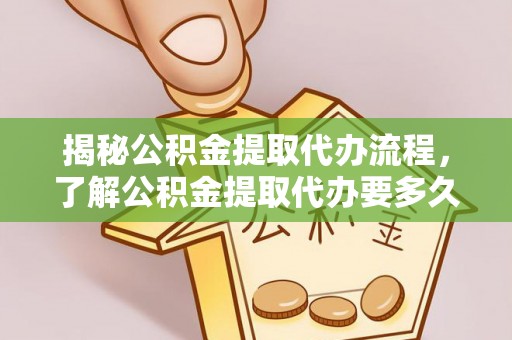 鼓楼揭秘公积金提取代办流程，了解公积金提取代办要多久的关键因素