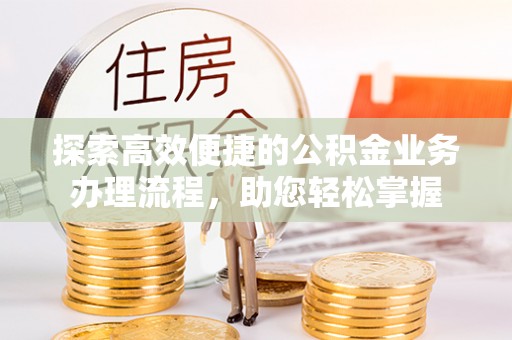 鼓楼探索高效便捷的公积金业务办理流程，助您轻松掌握