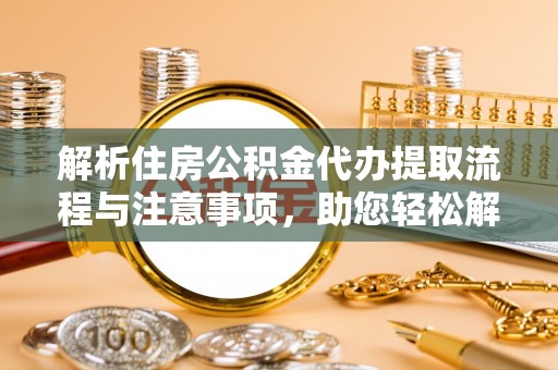鼓楼解析住房公积金代办提取流程与注意事项，助您轻松解决资金难题