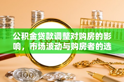 鼓楼公积金贷款调整对购房的影响，市场波动与购房者的选择