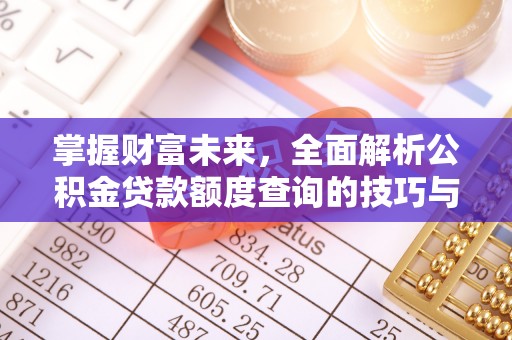 鼓楼掌握财富未来，全面解析公积金贷款额度查询的技巧与策略