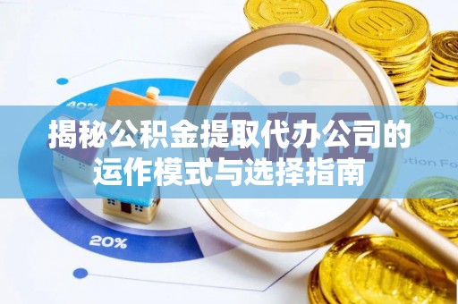 鼓楼揭秘公积金提取代办公司的运作模式与选择指南
