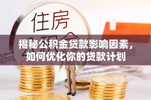 鼓楼揭秘公积金贷款影响因素，如何优化你的贷款计划