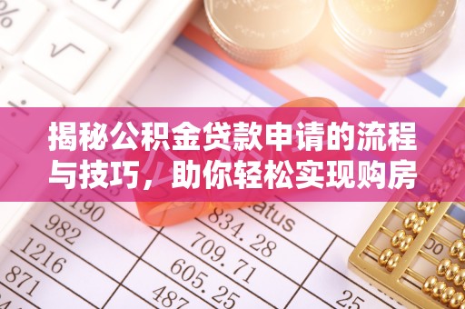鼓楼揭秘公积金贷款申请的流程与技巧，助你轻松实现购房梦