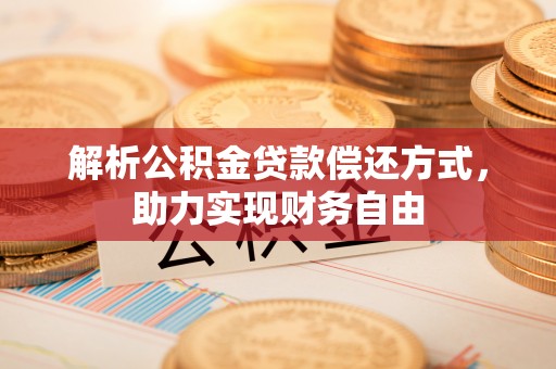 鼓楼解析公积金贷款偿还方式，助力实现财务自由