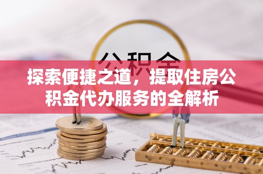 鼓楼探索便捷之道，提取住房公积金代办服务的全解析