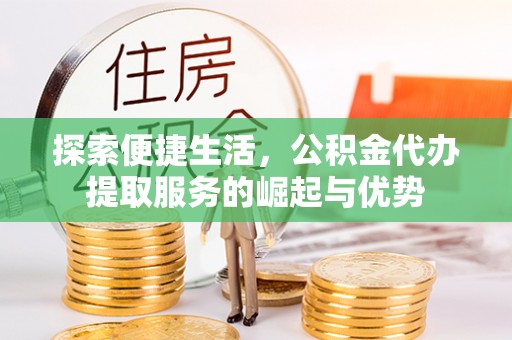 鼓楼探索便捷生活，公积金代办提取服务的崛起与优势