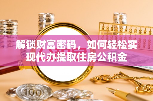 鼓楼解锁财富密码，如何轻松实现代办提取住房公积金