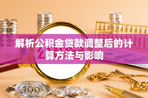 鼓楼解析公积金贷款调整后的计算方法与影响