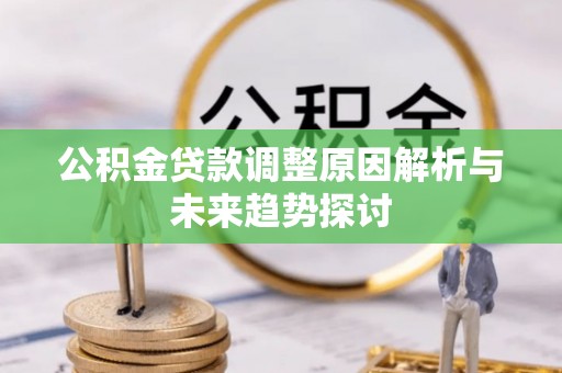 鼓楼公积金贷款调整原因解析与未来趋势探讨