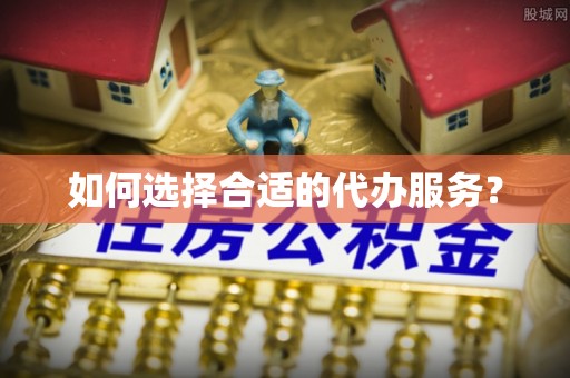 鼓楼如何选择合适的代办服务？