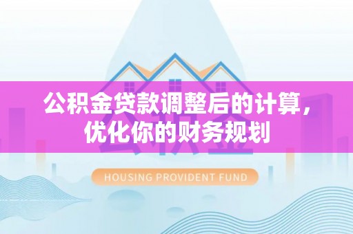 鼓楼公积金贷款调整后的计算，优化你的财务规划