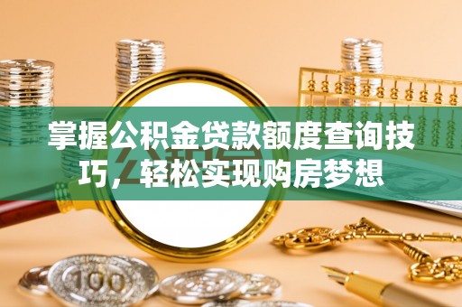 鼓楼掌握公积金贷款额度查询技巧，轻松实现购房梦想