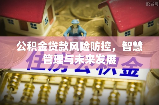 鼓楼公积金贷款风险防控，智慧管理与未来发展
